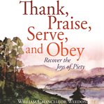 Thank, praise, serve and obey : recover the joys of piety cover image