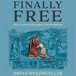 Finally Free : Three Lessons In The Parable Of The Prodigal Son cover image