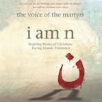 I am n : inspiring stories of Christians facing Islamic extremist cover image