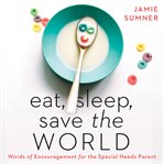 Eat, Sleep, Save the World : Words of Encouragement for the Special Needs Parent cover image