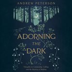 Adorning the Dark : Thoughts on Community, Calling, and the Mystery of Making cover image