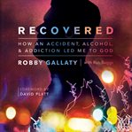 Recovered : How An Accident, Alcohol, And Addiction Led Me To God cover image