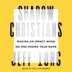 Shadow Christians : Making an Impact When No One Knows Your Name cover image
