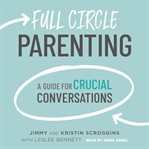 Full Circle Parenting : A Guide for Crucial Conversations cover image
