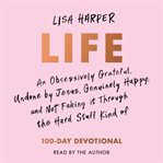 Life : An Obsessively Grateful, Undone By Jesus, Genuinely Happy, And Not Faking It Through The Hard Stuff cover image