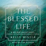 The Blessed Life : A 90-Day Devotional Through the Teachings and Miracles of Jesus cover image