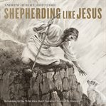 Shepherding Like Jesus : Returning to the Wild Idea That Character Matters in Ministry cover image