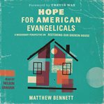 Hope for American Evangelicals : A Missionary Perspective on Restoring Our Broken House cover image