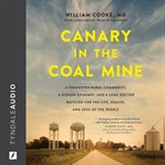 Canary in the coal mine. A Forgotten Rural Community, a Hidden Epidemic, and a Lone Doctor Battling for the Life, Health, and cover image