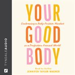 Your good body : embracing a body-positive mindset in a perfection-focused world cover image