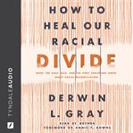 How to Heal Our Racial Divide : What the Bible Says, and the First Christians Knew, about Racial Reconciliation cover image