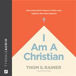 I AM A CHRISTIAN : discovering what it means to follow jesus together with fellow believers cover image