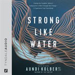 Strong like Water : Finding the Freedom, Safety, and Compassion to Move through Hard Things--and Experience True Flourishing cover image