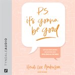 P.s. it's gonna be good : How God's Word Answers Our Questions about Faith, Fear, and All the Things cover image