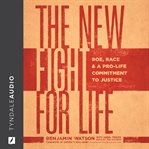 The New Fight for Life : Roe, Race, and a Pro-Life Commitment cover image