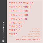 Tired of Trying : How to Hold On to God When You're Frustrated, Fed Up, and Feeling Forgotten cover image