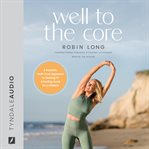 Well to the Core : A Realistic, Guilt-Free Approach to Getting Fit and Feeling Good for a Lifetime cover image