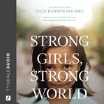 Strong Girls, Strong World : A Practical Guide to Helping Them Soar--and Creating a Better Future for Us All cover image