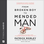 From Broken Boy to Mended Man : A Positive Plan to Heal Your Childhood Wounds and Break the Cycle cover image