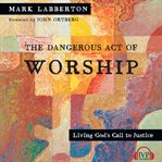 The Dangerous Act of Worship : Living God's Call to Justice. IVP Classics cover image