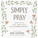 Simply pray : how to ask, seek, and knock for snswered prayer cover image
