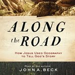 Along the road : how Jesus used geography to tell God's story cover image