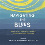 Navigating the Blues : Where to Turn When Worry, Anxiety, or Depression Steals Your Hope cover image