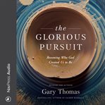 The glorious pursuit : becoming who God created us to be cover image