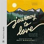 JOURNEY TO LOVE : what we long for, how to find it,and how to pass it on cover image