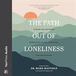 The path out of loneliness : finding and fostering connection to God, ourselves, and one another cover image