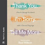 Thank You. I'm Sorry. Tell Me More : How to Change the World with 3 Sacred Sayings cover image
