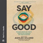 Say Good : Speaking across Hot Topics, Complex Relationships, and Tense Situations cover image
