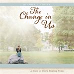 The change in us : A Story of God's Healing Power cover image