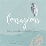 Courageous. Being Daughters Rooted in Grace cover image