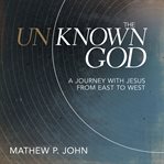 Unknown god, the. A Journey with Jesus from East to West cover image
