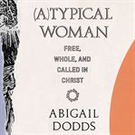 (a)typical woman. Free, Whole, and Called in Christ cover image