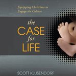The case for life. Equipping Christians to Engage the Culture cover image