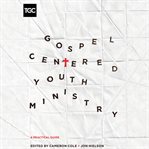 Gospel-centered youth ministry. A Practical Guide cover image