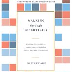 Walking through infertility : biblical, theological, and moral counsel for those who are struggling cover image