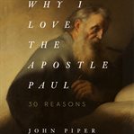 Why I love the Apostle Paul : 30 reasons cover image