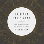 Is Jesus truly God? : how the Bible teaches the divinity of Christ cover image