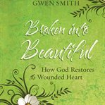Broken into beautiful. How God Restores the Wounded Heart cover image