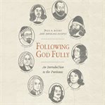 Following God fully : an introduction to the Puritans cover image