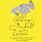 Getting naked later : making sense of the unexpected single life cover image