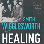 Smith wigglesworth on healing cover image