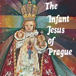 The infant Jesus of Prague : prayers to the infant Jesus for all occasions with a short history of the devotion cover image