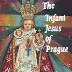 The infant Jesus of Prague : prayers to the infant Jesus for all occasions with a short history of the devotion cover image