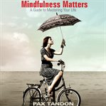Mindfulness matters : a guide to mastering your life cover image