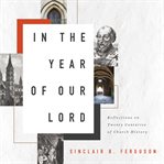 In the year of our Lord : reflections on twenty centuries of church history cover image
