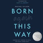 Born again this way. Coming Out, Coming to Faith, and What Comes Next cover image
